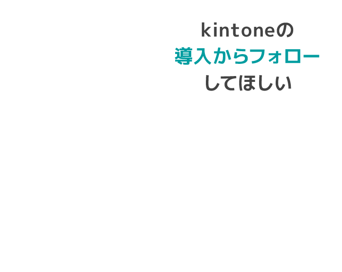 kintoneの導入からフォローしてほしい