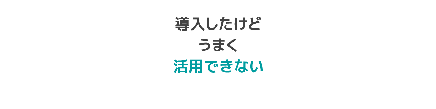 導入したけどうまく活用できない