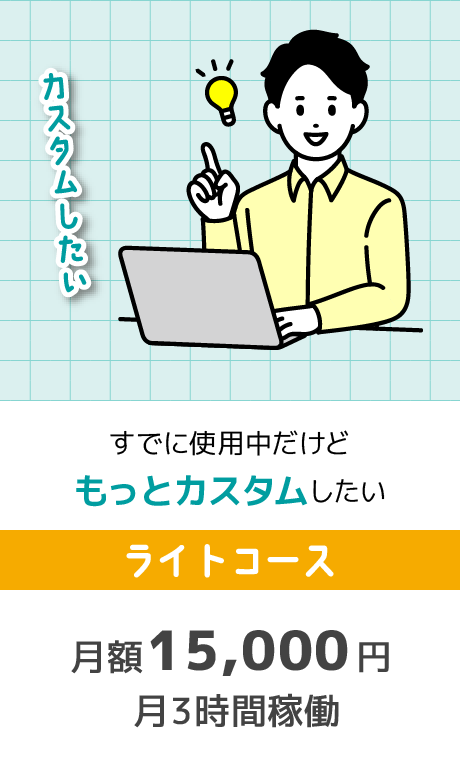 ライトコース 月額15,000円 月3時間稼働。すでに使用中だけど、もっとカスタムしたい方に。